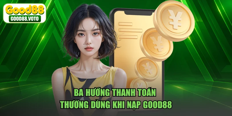 Ba hướng thanh toán thường dùng khi nạp GOOD88