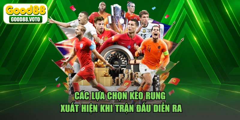 Các lựa chọn kèo rung xuất hiện khi trận đấu diễn ra