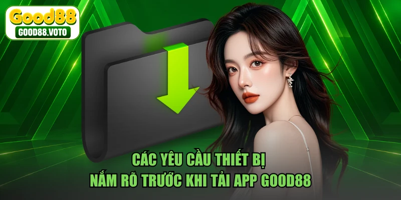 Các yêu cầu thiết bị nắm rõ trước khi tải app GOOD88