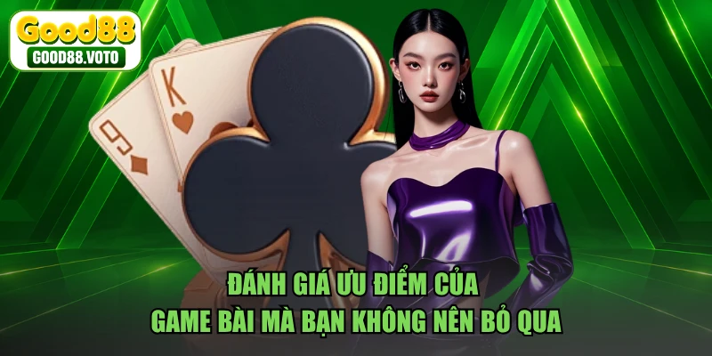 Đánh giá ưu điểm của game bài mà bạn không nên bỏ qua