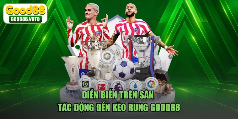 Diễn biến trên sân tác động đến kèo rung GOOD88 