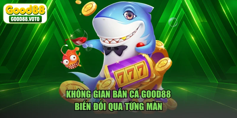 Không gian bắn cá GOOD88 biến đổi qua từng màn