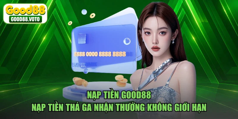 Nạp Tiền GOOD88 - Nạp Tiền Thả Ga Nhận Thưởng Không Giới Hạn
