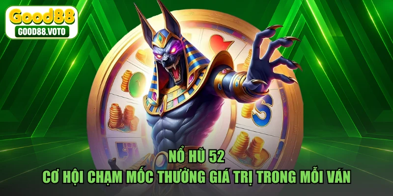 Nổ Hũ 52 - Cơ Hội Chạm Mốc Thưởng Giá Trị Trong Mỗi Ván