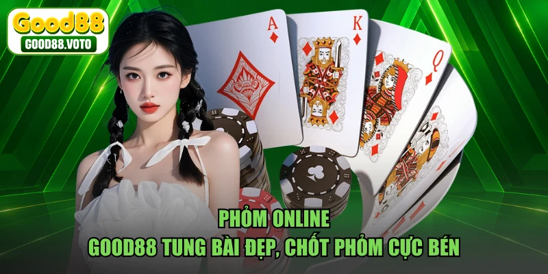 Phỏm Online - GOOD88 Tung Bài Đẹp, Chốt Phỏm Cực Bén