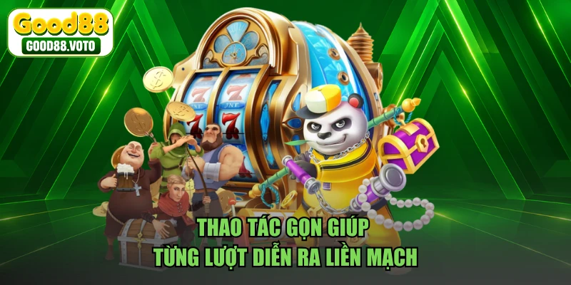 Thao tác gọn giúp từng lượt diễn ra liền mạch