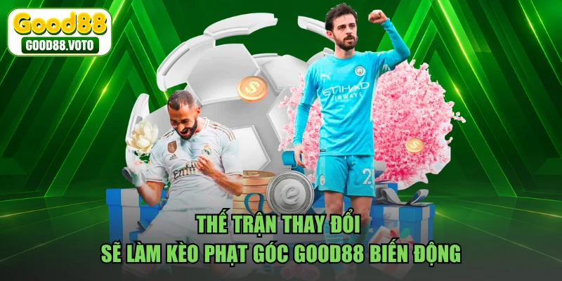 Thế trận thay đổi sẽ làm kèo phạt góc GOOD88 biến động