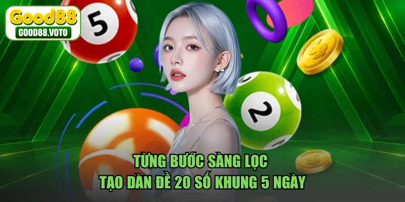 Từng bước sàng lọc tạo dàn đề 20 số khung 5 ngày