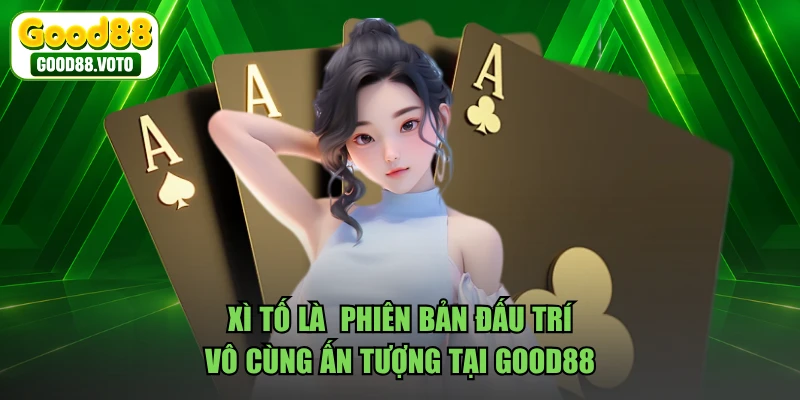 Xì Tố là phiên bản đấu trí vô cùng ấn tượng tại GOOD88