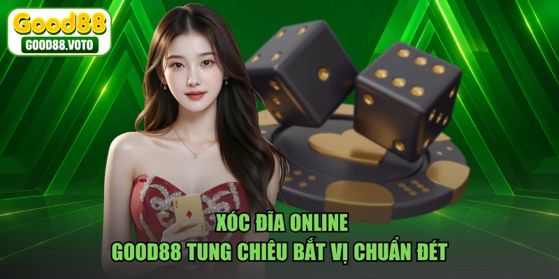 Xóc Đĩa Online - GOOD88 Tung Chiêu Bắt Vị Chuẩn Đét